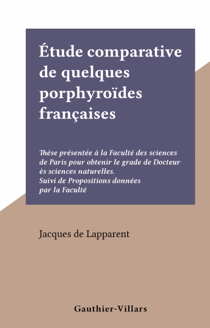 Étude comparative de quelques porphyroïdes françaises - Thèse présentée à la Faculté des sciences de Paris pour obtenir le grade de Docteur ès sciences naturelles. Suivi de Propositions données par la Faculté