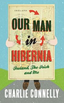 Our Man In Hibernia - Ireland, The Irish and Me
