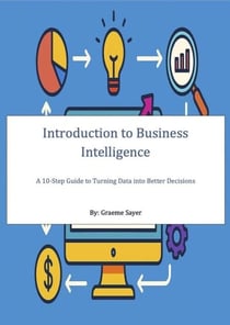 Introduction to Business Intelligence - A 10-Step Guide to Turning Data into Better Decisions