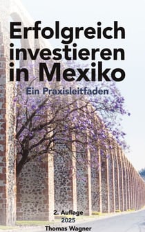 Erfolgreich investieren in Mexiko - Ein Praxisleitfaden Von Thomas Wagner 2. Auflage