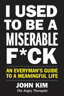 I Used to Be a Miserable F*ck - An Everyman's Guide to a Meaningful Life