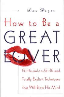 How to Be a Great Lover - Girlfriend-to-Girlfriend Totally Explicit Techniques That Will Blow His Mind