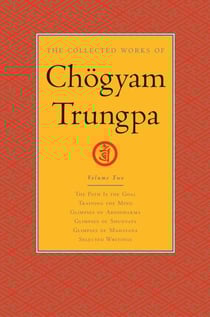 The Collected Works of Chögyam Trungpa: Volume 2 - The Path Is the Goal; Training the Mind; Glimpses of Abhidharma; Glimpses of Shunyata; Glimpses of Mahayana; Selected Writings