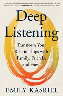 Deep Listening - Transform Your Relationships with Family, Friends, and Foes
