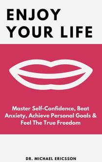 Enjoy Your Life: Master Self-Confidence, Beat Anxiety, Achieve Personal Goals & Feel The True Freedom