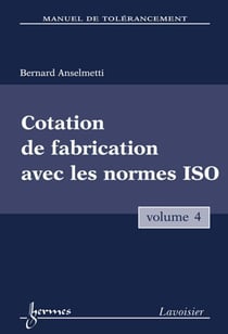 Manuel de tolérancement. Volume 4 : Cotation de fabrication avec les normes ISO