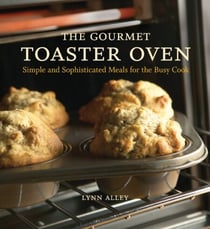 The Gourmet Toaster Oven - Simple and Sophisticated Meals for the Busy Cook [A Cookbook]