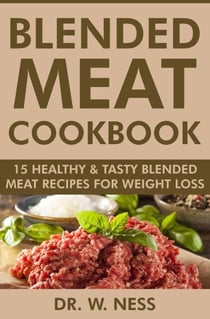 Blended Meat Cookbook: 15 Healthy &amp; Tasty Blended Meat Recipes for Weight Loss