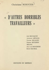 D'autres horribles travailleurs - Joë Bousquet, Antonin Artaud, Victor Segalen, Pierre Reverdy, Milosz, Jean de Boschere, René Daumal