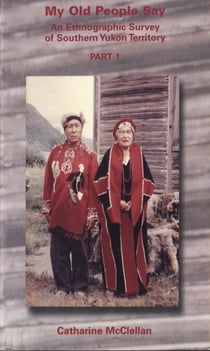 My old people say: Part 1 - An ethnographic survey of Southern Yukon Territory