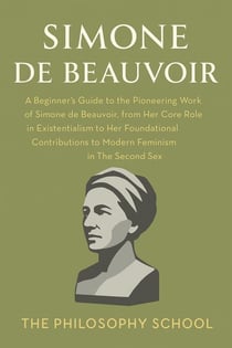 Simone de Beauvoir: A Beginner's Guide to the Pioneering Work of Simone de Beauvoir, from Her Core Role in Existentialism to Her Foundational Contributions to Modern Feminism in The Second Sex - Western Philosophy