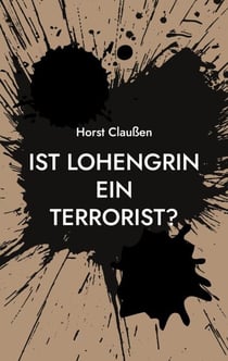 Ist Lohengrin ein Terrorist? - Persiflagen zu Oper und Schauspiel sowie und andere poetische Ergüsse