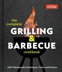 The Complete Grilling and Barbecue Cookbook - 400+ Recipes plus Techniques, Tools, and Science