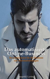 Das automatisierte Online Business - Revolutioniere dein Business mit Automatisierungen - Starte jetzt in die Zukunft des Online-Erfolgs!