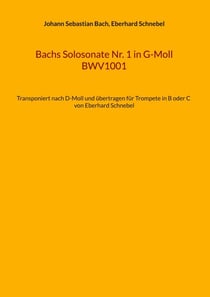 Bachs Solosonate Nr. 1 in G-Moll BWV1001 - Transponiert nach D-Moll und übertragen für Trompete in B oder C von Eberhard Schnebel