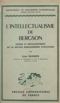 L'intellectualisme de Bergson - Genèse et développement de la notion bergsonienne d'intuition