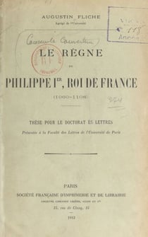 Le règne de Philippe Ier, roi de France (1060-1108) - Thèse pour le Doctorat ès lettres présentée à la Faculté des lettres de l'Université de Paris