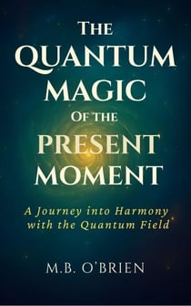 The Quantum Magic of the Present Moment - The Quantum Magic of the Present Moment, #1