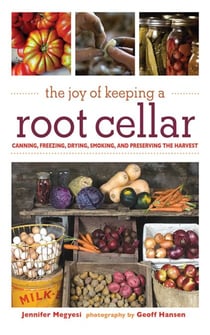 The Joy of Keeping a Root Cellar - Canning, Freezing, Drying, Smoking, and Preserving the Harvest