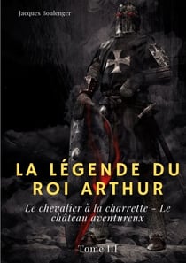 La Légende du roi Arthur - Tome 3 : Le chevalier à la charrette - Le château aventureux