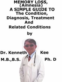 Memory Loss (Amnesia),  A  Simple  Guide  To  The Condition, Diagnosis, Treatment  And  Related Conditions