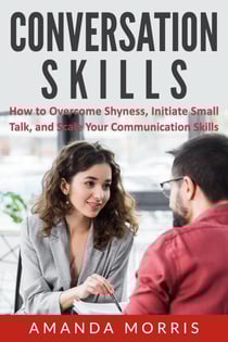 Conversation Skills: How to Overcome Shyness, Initiate Small Talk, and Scale Your Communication Skills