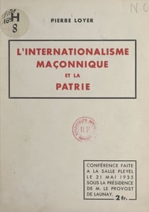 L'internationalisme maçonnique et la patrie - Conférence faite à la Salle Pleyel, le 21 mai 1935