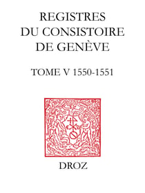 Registres du Consistoire de Genève au temps de Calvin - Tome V (20 février 1550 - 5 février 1551)