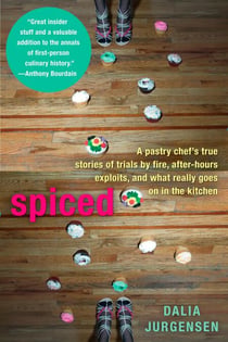 Spiced - A Pastry Chef's True Stories of Trails by Fire, After-Hours Exploits, and What Really Goes on in the Kitchen