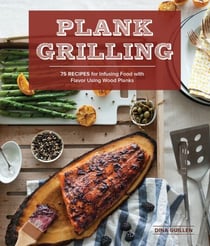 Plank Grilling - 75 Recipes for Infusing Food with Flavor Using Wood Planks