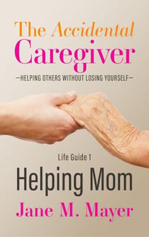 Helping Mom - The Accidental Caregiver: Helping Others Without Losing Yourself, #1