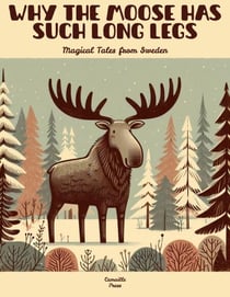 Why the Moose Has Such Long Legs: Magical Tales from Sweden