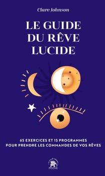 Le guide du rêve lucide - 65 exercices et 15 programmes pour prendre les commandes de vos rêves