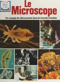 Le microscope - Un voyage de découverte dans le monde invisible