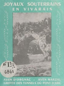 Joyaux souterrains en Vivarais - Le grand canyon de l'Ardèche, grotte des tunnels du Pont d'Arc, aven d'Orgnac, aven Marzal