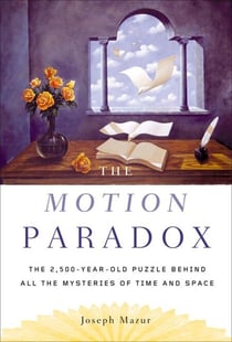 The Motion Paradox - The 2,500-Year Old Puzzle Behind All the Mysteries of Time and Space