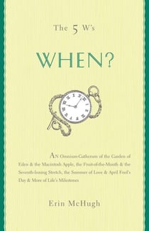 The 5 W's: When? - An Omnium-Gatherum of the Garden of Eden & the Macintosh Apple, the Fruit-of-the-Month & the Seventh-Inning Stretch, the Summer of Love & April Fool's Day & More of Life's Milestones