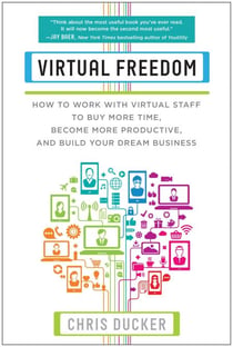 Virtual Freedom - How to Work with Virtual Staff to Buy More Time, Become More Productive, and Build Your Dream Business