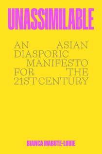 Unassimilable - An Asian Diasporic Manifesto for the Twenty-First Century