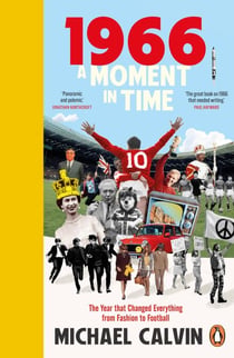 1966 - A Moment in Time, The Year that Changed Everything from Politics to Football