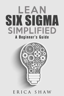 Lean Six Sigma Simplified: A Beginner’s Guide - Business Improvement