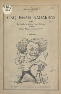 Cinq essais nadariens - Nadar, la famille, les débuts, l'œuvre littéraire, l'homme, Nadar, Murger, Fauchery et Cie. 26 illustrations
