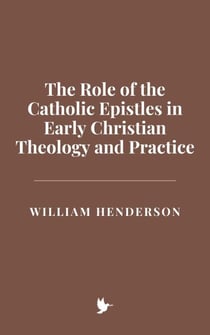 The Role of the Catholic Epistles in Early Christian Theology and Practice