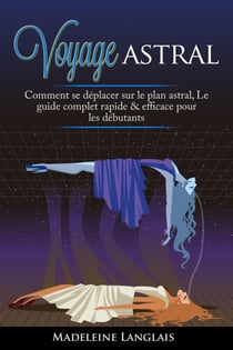 Voyage astral : Comment se déplacer sur le plan astral, Le guide complet rapide &amp; efficace pour les débutants