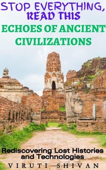 Echoes of Ancient Civilizations - Rediscovering Lost Histories and Technologies - Stop Everything, Read This