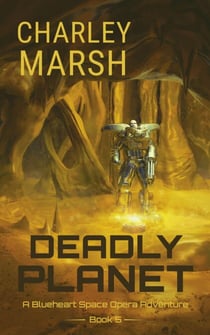 Deadly Planet: A Blueheart Space Opera Adventure Book 5 - Blueheart Space Opera Adventures, #5