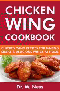 Chicken Wing Cookbook: Chicken Wing Recipes for Making Simple &amp; Delicious Wings at Home