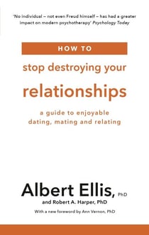 How to Stop Destroying Your Relationships - A Guide to Enjoyable Dating, Mating and Relating