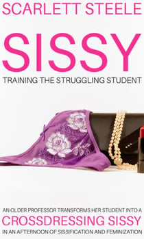 Sissy Training The Struggling Student - An Older Professor Transforms Her Student Into A Crossdressing Sissy In An Afternoon Of Sissification and Feminization
