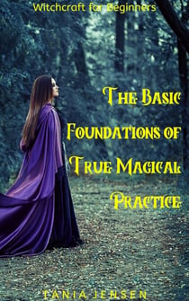 Witchcraft for Beginners: The Basic Foundations of True Magical Practice - Witchcraft for Beginners, #10